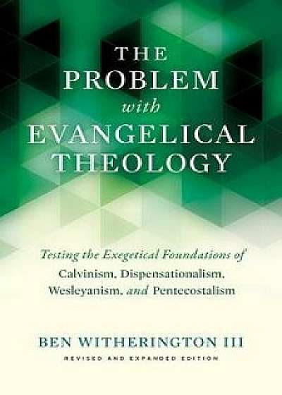 The Problem with Evangelical Theology: Testing the Exegetical Foundations of Calvinism, Dispensationalism, Wesleyanism, and Pentecostalism, Revised an, Paperback/Ben Witherington