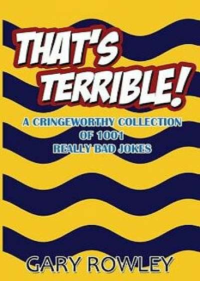 That's Terrible! a Cringeworthy Collection of 1001 Really Bad Jokes, Paperback/Gary Rowley