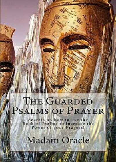 The Guarded Psalms of Prayer: Secrets on How to Use the Book of Psalms to Increase the Power of Your Prayers!, Paperback/Madam Oracle