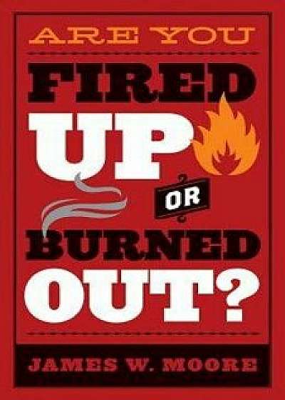 Are You Fired Up or Burned Out?, Paperback/James W. Moore