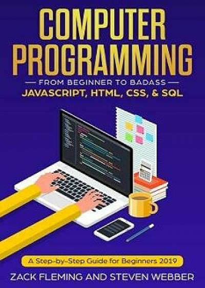 Computer Programming: From Beginner to Badass-JavaScript, HTML, CSS, & SQL: A Step-by-Step Guide for Beginners 2019, Paperback/Steven Webber