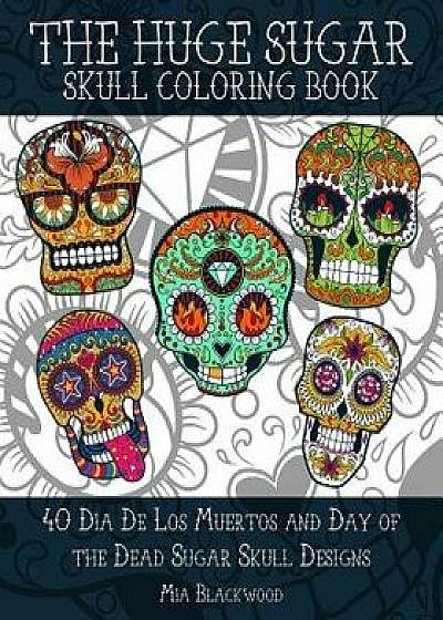 The Huge Sugar Skull Coloring Book: 40 Dia de Los Muertos and Day of the Dead Sugar Skull Designs, Paperback/Mia Blackwood