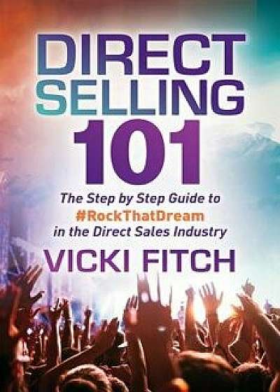 Direct Selling 101: The Step by Step Guide to #rockthatdream in the Direct Sales Industry, Paperback/Vicki Fitch