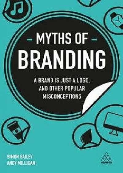 Myths of Branding: A Brand Is Just a Logo, and Other Popular Misconceptions, Hardcover/Simon Bailey