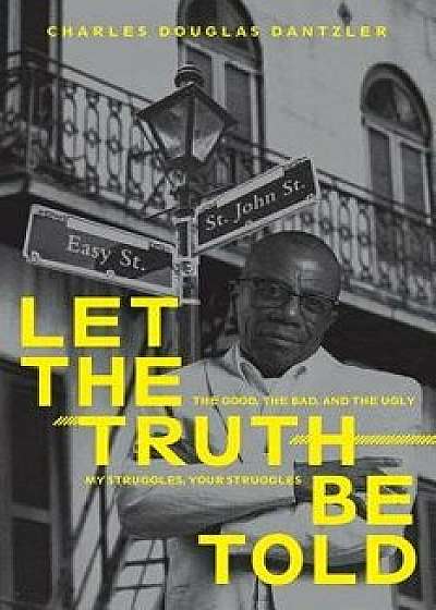 Let the Truth Be Told: My Struggles, Your Struggles: "the Good, the Bad, and the Ugly, Paperback/Charles Douglas Dantzler