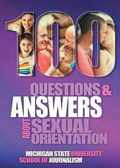 100 Questions and Answers About Sexual Orientation and the Stereotypes and Bias Surrounding People who are Lesbian, Gay, Bisexual, Asexual, and of oth, Paperback/Michigan State School of Journalism
