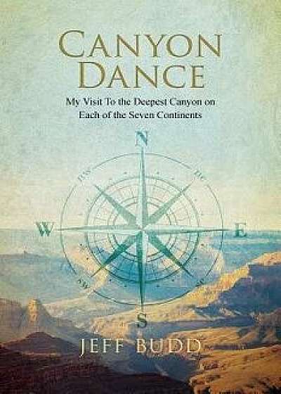 Canyon Dance: My Visit to the Deepest Canyon on Each of the Seven Continents, Paperback/Jeff Budd