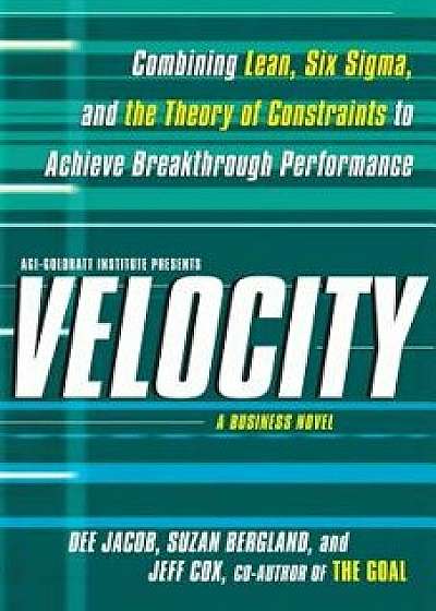 Velocity: Combining Lean, Six SIGMA, and the Theory of Constraints to Accelerate Business Improvement: A Business Novel, Paperback/Dee Jacob