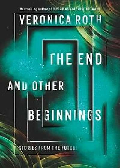 The End and Other Beginnings: Stories from the Future, Hardcover/Veronica Roth
