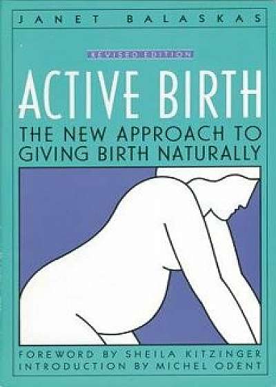 Active Birth - Revised Edition: The New Approach to Giving Birth Naturally/Janet Balaskas