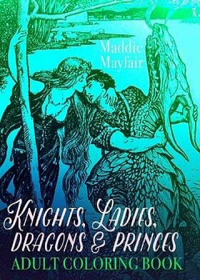 Knights, Ladies, Dragons and Princes Adult Coloring Book: Art Nouveau Illustrations, Paperback/Coloring Book