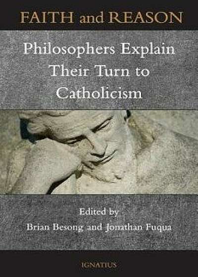 Faith and Reason: Philosophers Explain Their Turn to Catholicism, Paperback/Brian Besong