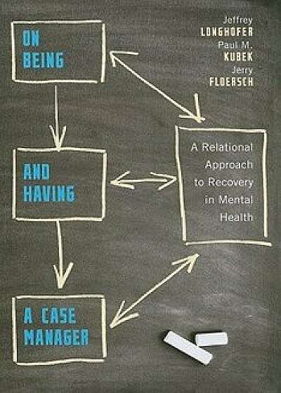 On Being and Having a Case Manager: A Relational Approach to Recovery in Mental Health/Jeffrey Longhofer