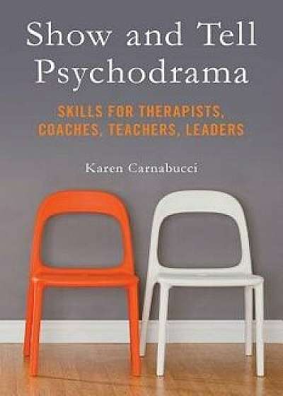 Show and Tell Psychodrama: Skills for Therapists, Coaches, Teachers, Leaders, Paperback/Karen Carnabucci