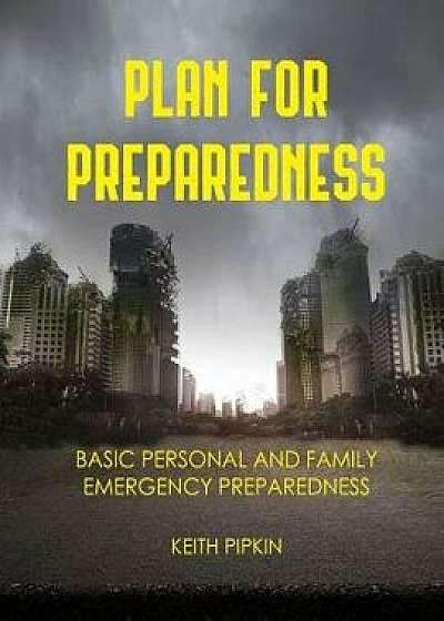 Plan For Preparedness: Basic Personal and Family Emergency Preparedness, Paperback/Keith Pipkin