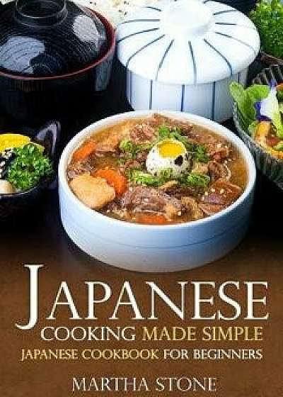 Japanese Cooking Made Simple: Japanese Cookbook for Beginners, Paperback/Martha Stone