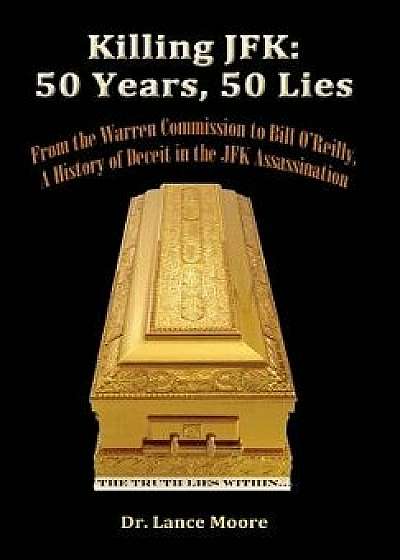 Killing JFK: 50 Years, 50 Lies: From the Warren Commission to Bill O'Reilly, a History of Deceit in the Kennedy Assassination, Paperback/Lance Moore