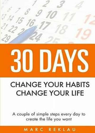 30 Days - Change Your Habits, Change Your Life: A Couple of Simple Steps Every Day to Create the Life You Want/Marc Reklau