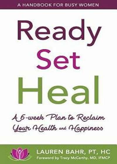 Ready, Set, Heal: A 6-Week Plan to Reclaim Your Health and Happiness., Paperback/Lauren Bahr