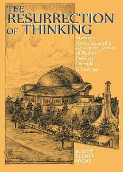 The Resurrection of Thinking: Steiner's Anthroposophy & the Postmodernism of Badiou, Deleuze, Derrida & Levinas, Paperback/Scott Elliot Hicks