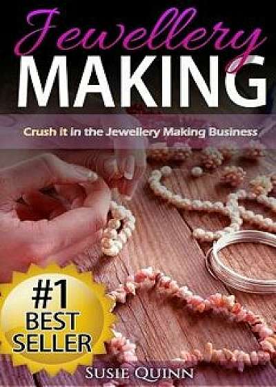 Jewellery Making: Crush It in the Jewellery Making Business (Make Huge Profits by Designing Exquisite Beautiful Jewellery Right in Your, Paperback/Susie Quinn