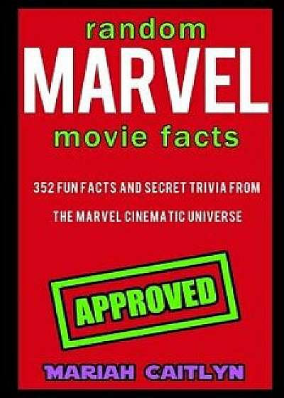 Random Marvel Movie Facts: 352 Fun Facts and Secret Trivia from the Marvel Cinematic Universe, Paperback/Mariah Caitlyn
