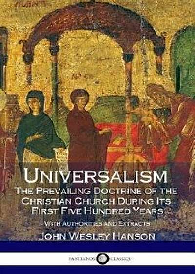 Universalism, the Prevailing Doctrine of the Christian Church During Its First Five Hundred Years: With Authorities and Extracts, Paperback/John Wesley Hanson