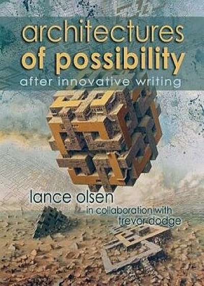 Architectures of Possibility: After Innovative Writing, Paperback/Lance Olsen
