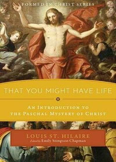 That You Might Have Life: An Introduction to the Paschal Mystery of Christ, Paperback/Louis St Hilaire