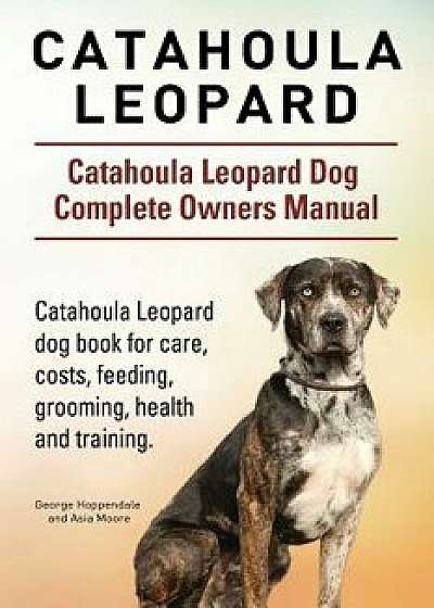 Catahoula Leopard. Catahoula Leopard Dog Dog Complete Owners Manual. Catahoula Leopard Dog Book for Care, Costs, Feeding, Grooming, Health and Trainin, Paperback/George Hoppendale