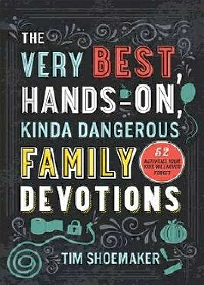 The Very Best, Hands-On, Kinda Dangerous Family Devotions: 52 Activities Your Kids Will Never Forget, Paperback/Tim Shoemaker
