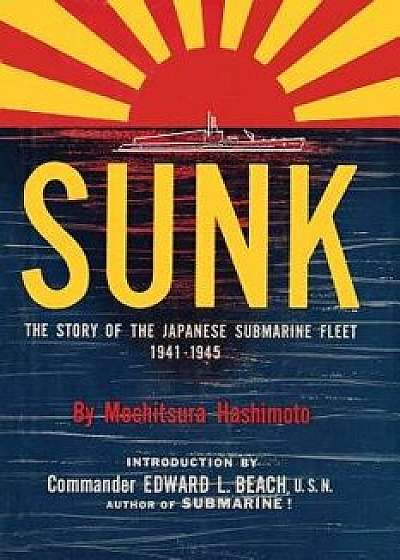 Sunk: The Story of the Japanese Submarine Fleet, 1941-1945, Paperback/Mochitsura Hashimoto