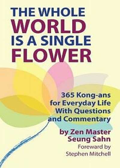 The Whole World Is a Single Flower: 365 Kong-ANS for Everyday Life with Questions and Commentary, Paperback/Seung Sahn
