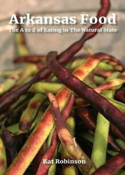 Arkansas Food: The A to Z of Eating in the Natural State, Hardcover/Kat Robinson
