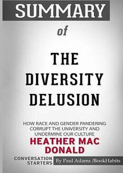 Summary of the Diversity Delusion by Heather Mac Donald: Conversation Starters, Paperback/Paul Adams /. Bookhabits