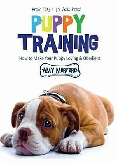 Puppy Training: From Day 1 to Adulthood: How to Make Your Puppy Loving and Obedient, Paperback/Amy Morford