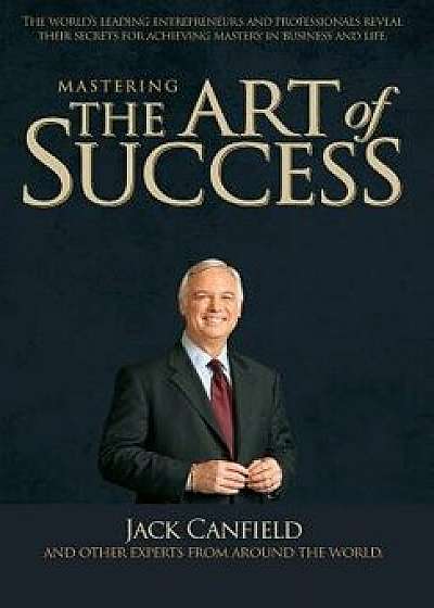 Mastering the Art of Success, Hardcover/Jack Canfield