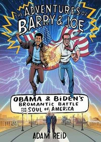 The Adventures of Barry & Joe: Obama and Biden's Bromantic Battle for the Soul of America, Hardcover/Adam Reid