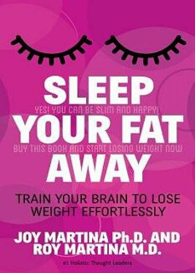 Sleep Your Fat Away: Train Your Brain to Lose Weight Effortlessly, Paperback/Joy Martina