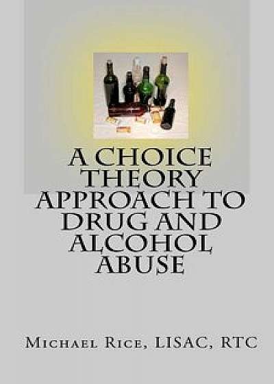 A Choice Theory Approach to Drug and Alcohol Abuse/Michael Rice Lisac