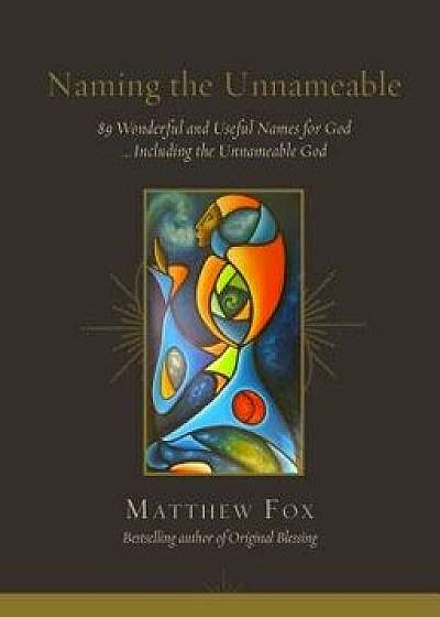 Naming the Unnameable: 89 Wonderful and Useful Names for God ...Including the Unnameable God, Paperback/Matthew Fox