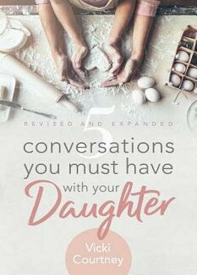 5 Conversations You Must Have with Your Daughter, Revised and Expanded Edition/Vicki Courtney