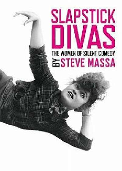 Slapstick Divas: The Women of Silent Comedy, Paperback/Steve Massa