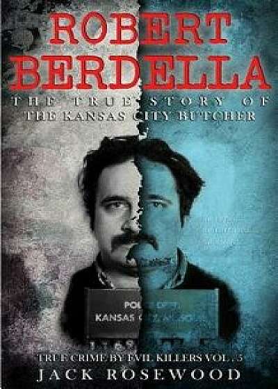 Robert Berdella: The True Story of the Kansas City Butcher: Historical Serial Killers and Murderers, Paperback/Jack Rosewood