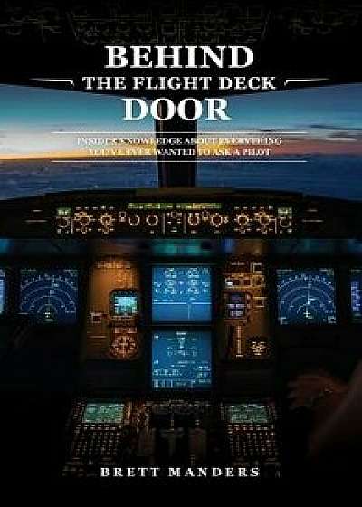 Behind the Flight Deck Door: Insider Knowledge about Everything You've Ever Wanted to Ask a Pilot, Paperback/Brett Manders