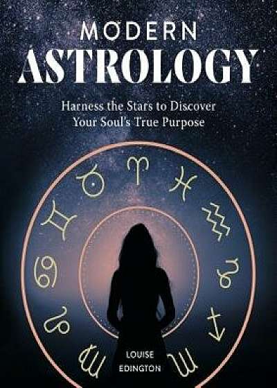 Modern Astrology: Harness the Stars to Discover Your Soul's True Purpose, Paperback/Louise Edington