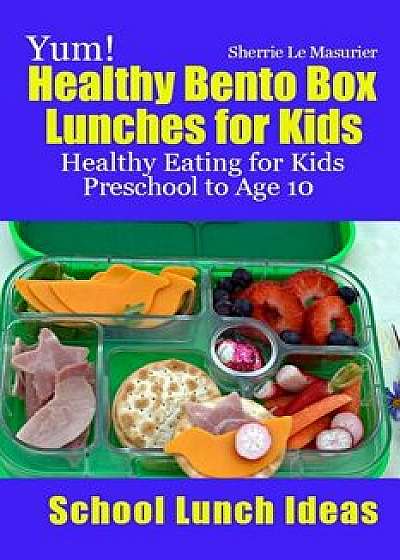 Yum! Healthy Bento Box Lunches for Kids: Healthy Eating for Kids Preschool to Age 10, Paperback/Sherrie Le Masurier