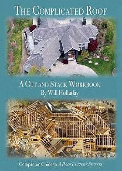 The Complicated Roof - A Cut and Stack Workbook: Companion Guide to a Roof Cutters Secrets, Paperback/Will Holladay