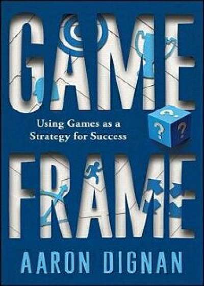 Game Frame: Using Games as a Strategy for Success, Paperback/Aaron Dignan