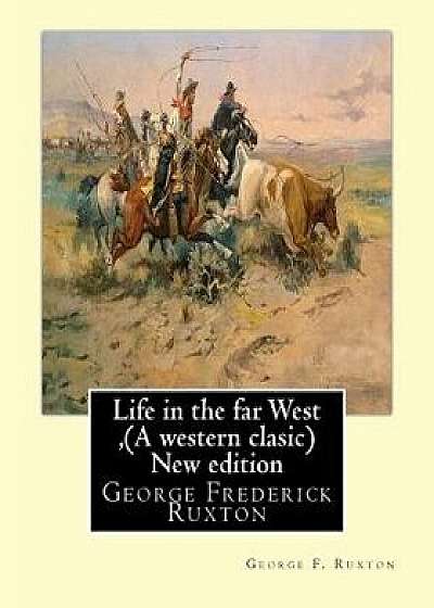 Life in the Far West, by George F. Ruxton (a Western Clasic) New Edition: George Frederick Ruxton, Paperback/George F. Ruxton